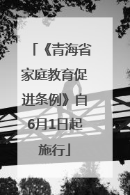 《青海省家庭教育促进条例》自6月1日起施行