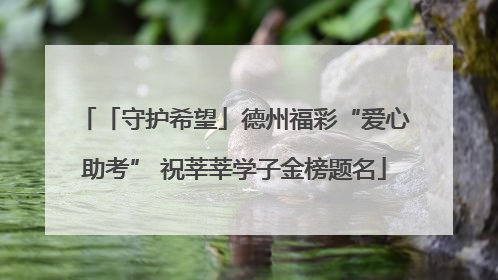 「守护希望」德州福彩“爱心助考” 祝莘莘学子金榜题名