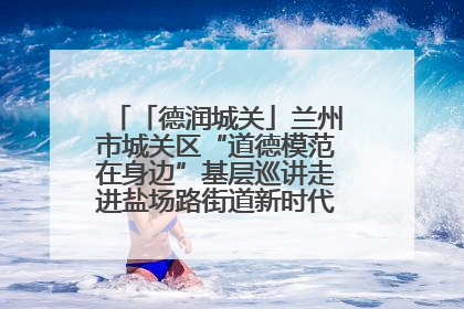 「德润城关」兰州市城关区“道德模范在身边”基层巡讲走进盐场路街道新时代文明实践所