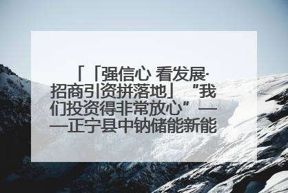 「强信心 看发展·招商引资拼落地」“我们投资得非常放心”——正宁县中钠储能新能源项目建设见闻