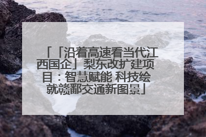 「沿着高速看当代江西国企」梨东改扩建项目：智慧赋能 科技绘就赣鄱交通新图景