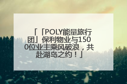 「POLY能量旅行团」保利物业与1500位业主乘风破浪，共赴湖岛之约！