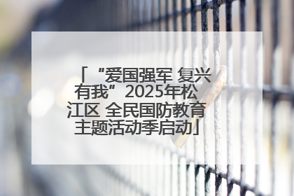 “爱国强军 复兴有我”2025年松江区 全民国防教育主题活动季启动
