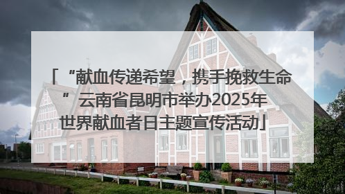 “献血传递希望，携手挽救生命 ”云南省昆明市举办2025年世界献血者日主题宣传活动
