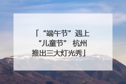 “端午节”遇上“儿童节” 杭州推出三大灯光秀