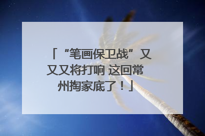 “笔画保卫战”又又又将打响 这回常州掏家底了！
