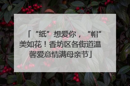 “纸”想爱你，“帽”美如花！香坊区各街道温馨爱意情满母亲节