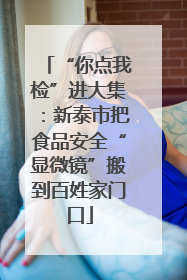 “你点我检”进大集：新泰市把食品安全“显微镜”搬到百姓家门口