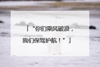“你们乘风破浪，我们保驾护航！”