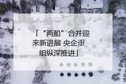 “两船”合并迎来新进展 央企重组纵深推进