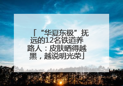 “华夏东极”抚远的12名铁道养路人：皮肤晒得越黑，越说明光荣