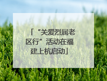 “关爱烈属老区行”活动在福建上杭启动
