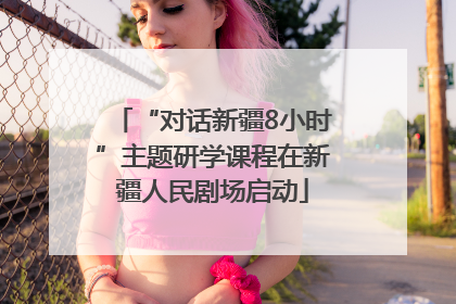 “对话新疆8小时”主题研学课程在新疆人民剧场启动