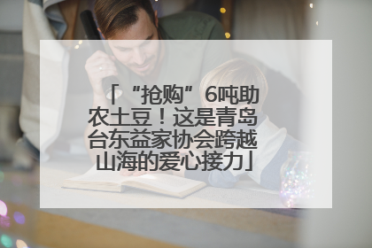 “抢购”6吨助农土豆！这是青岛台东益家协会跨越山海的爱心接力