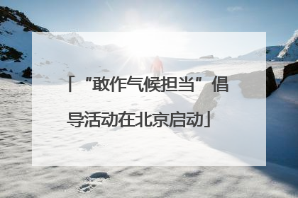 “敢作气候担当”倡导活动在北京启动