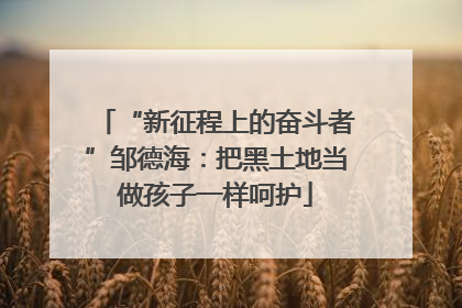 “新征程上的奋斗者”邹德海：把黑土地当做孩子一样呵护