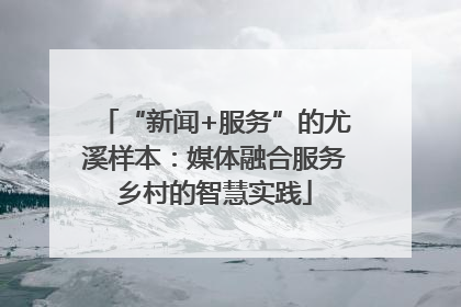 “新闻+服务”的尤溪样本：媒体融合服务乡村的智慧实践
