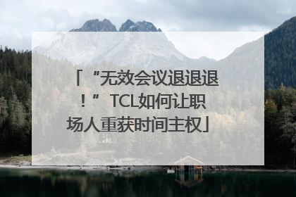 “无效会议退退退！”TCL如何让职场人重获时间主权