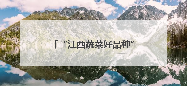 “江西蔬菜好品种”揭晓 南昌“武阳白椒”等10个品种入选