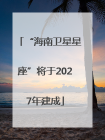“海南卫星星座”将于2027年建成