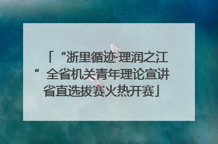 “浙里循迹·理润之江”全省机关青年理论宣讲省直选拔赛火热开赛
