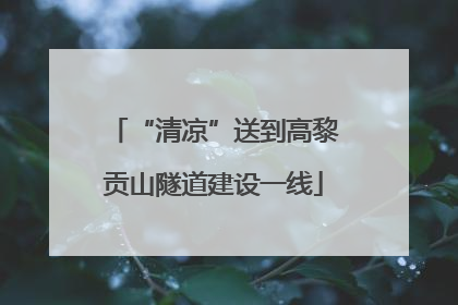 “清凉”送到高黎贡山隧道建设一线