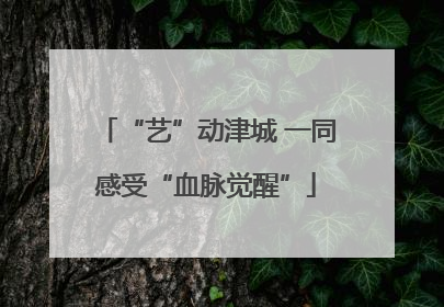 “艺”动津城 一同感受“血脉觉醒”