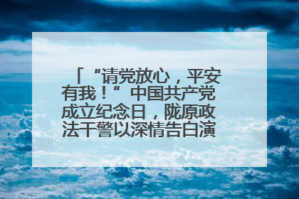 “请党放心，平安有我！”中国共产党成立纪念日，陇原政法干警以深情告白演绎“硬核”浪漫