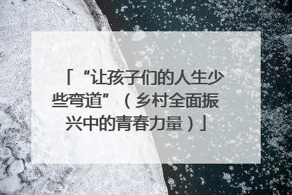 “让孩子们的人生少些弯道”（乡村全面振兴中的青春力量）