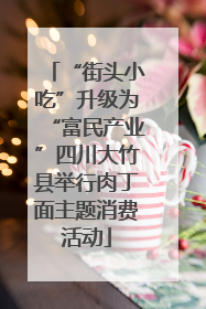 “街头小吃”升级为“富民产业”四川大竹县举行肉丁面主题消费活动