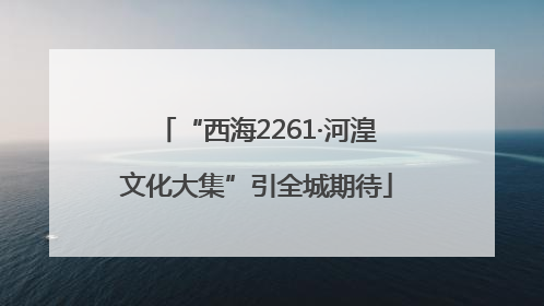 “西海2261·河湟文化大集”引全城期待