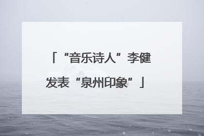 “音乐诗人”李健发表“泉州印象”