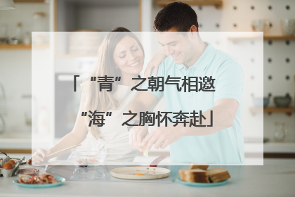 “青”之朝气相邀 “海”之胸怀奔赴
