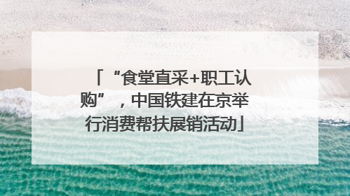 “食堂直采+职工认购”，中国铁建在京举行消费帮扶展销活动