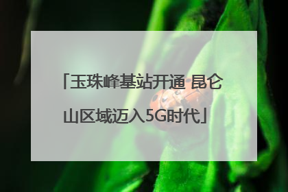 玉珠峰基站开通 昆仑山区域迈入5G时代