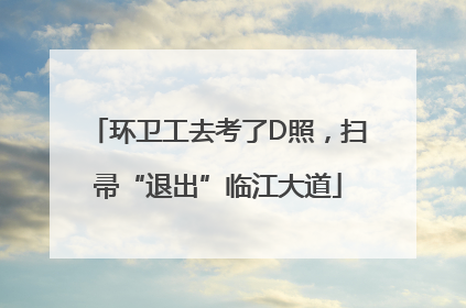环卫工去考了D照，扫帚“退出”临江大道