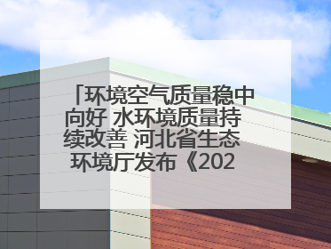 环境空气质量稳中向好 水环境质量持续改善 河北省生态环境厅发布《2024年河北省生态环境状况公报》