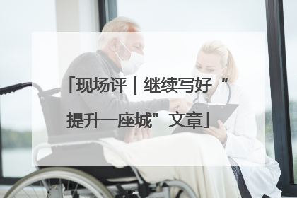现场评｜继续写好“提升一座城”文章