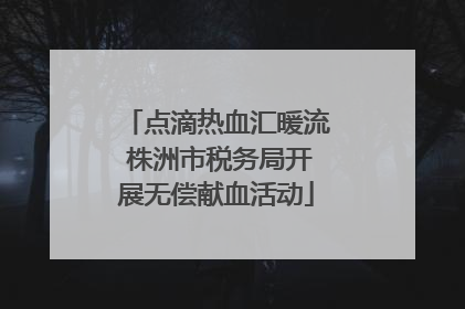 点滴热血汇暖流 株洲市税务局开展无偿献血活动