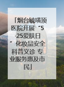 烟台毓璜顶医院开展“5·25爱肤日”化妆品安全科普义诊 专业服务惠及市民
