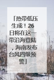 热带低压生成！26日将在这一带沿海登陆，海南发布台风四级预警