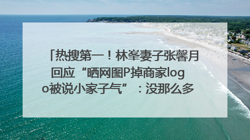 热搜第一！林峯妻子张馨月回应“晒网图P掉商家logo被说小家子气”：没那么多想法，可能有人恶意解读