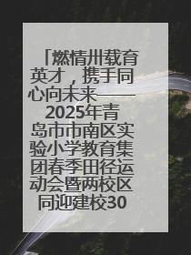 燃情卅载育英才，携手同心向未来——2025年青岛市市南区实验小学教育集团春季田径运动会暨两校区同迎建校30周年活动