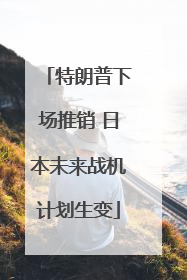 特朗普下场推销 日本未来战机计划生变