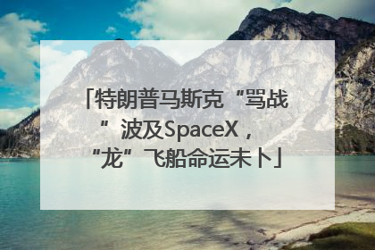 特朗普马斯克“骂战”波及SpaceX，“龙”飞船命运未卜