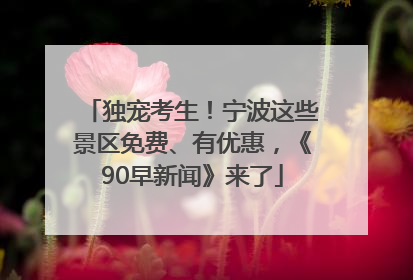 独宠考生！宁波这些景区免费、有优惠，《90早新闻》来了