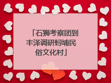 石狮考察团到丰泽调研蟳埔民俗文化村