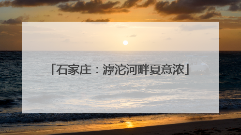石家庄：滹沱河畔夏意浓