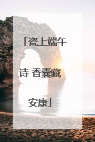 瓷上端午诗 香囊藏安康