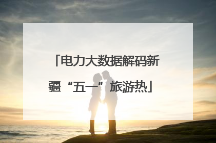 电力大数据解码新疆“五一”旅游热